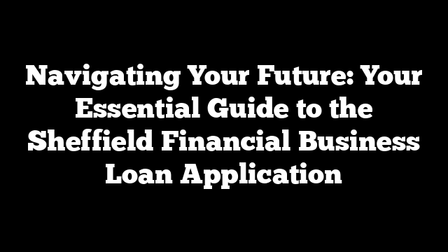 Navigating Your Future: Your Essential Guide to the Sheffield Financial Business Loan Application