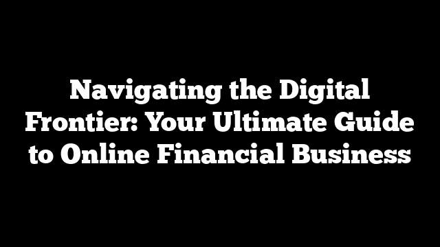 Navigating the Digital Frontier: Your Ultimate Guide to Online Financial Business
