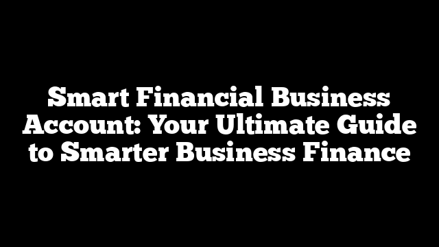 Smart Financial Business Account: Your Ultimate Guide to Smarter Business Finance