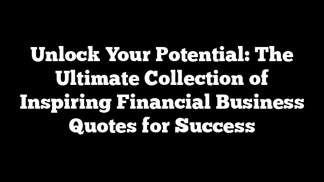 Unlock Your Potential: The Ultimate Collection of Inspiring Financial Business Quotes for Success