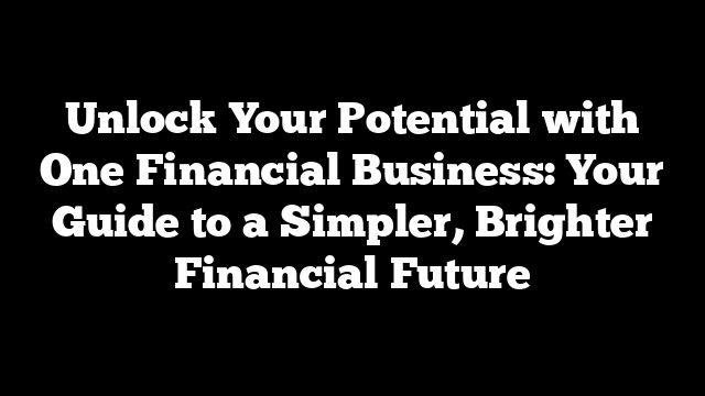 Unlock Your Potential with One Financial Business: Your Guide to a Simpler, Brighter Financial Future