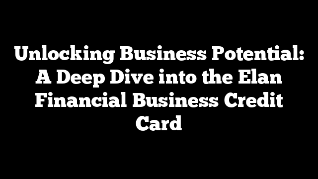 Unlocking Business Potential: A Deep Dive into the Elan Financial Business Credit Card