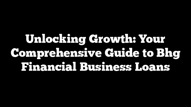 Unlocking Growth: Your Comprehensive Guide to Bhg Financial Business Loans