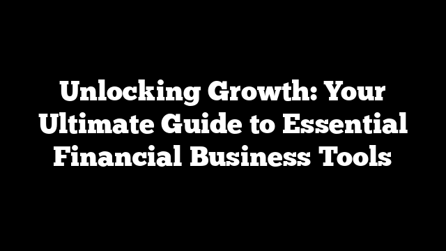 Unlocking Growth: Your Ultimate Guide to Essential Financial Business Tools