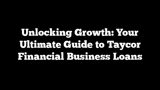 Unlocking Growth: Your Ultimate Guide to Taycor Financial Business Loans