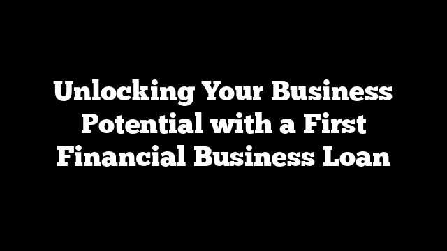 Unlocking Your Business Potential with a First Financial Business Loan