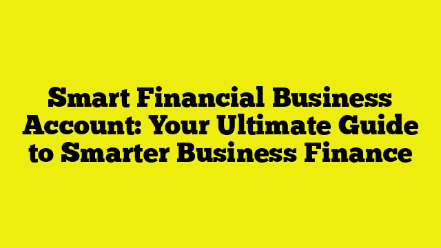Smart Financial Business Account: Your Ultimate Guide to Smarter Business Finance
