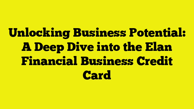 Unlocking Business Potential: A Deep Dive into the Elan Financial Business Credit Card