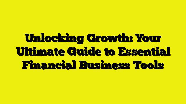 Unlocking Growth: Your Ultimate Guide to Essential Financial Business Tools