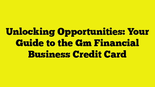 Unlocking Opportunities: Your Guide to the Gm Financial Business Credit Card