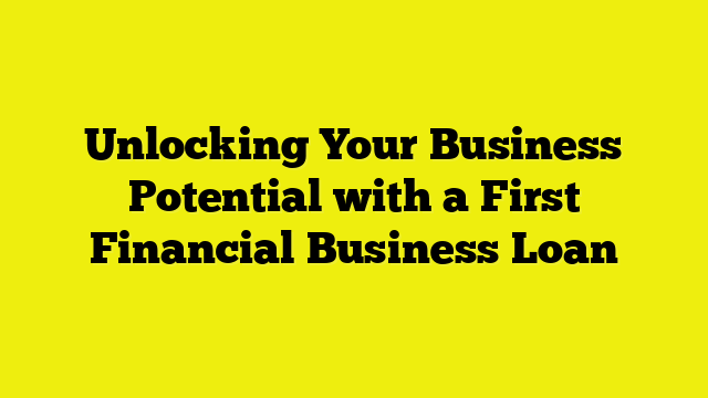 Unlocking Your Business Potential with a First Financial Business Loan