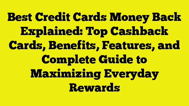Best Credit Cards Money Back Explained: Top Cashback Cards, Benefits, Features, and Complete Guide to Maximizing Everyday Rewards