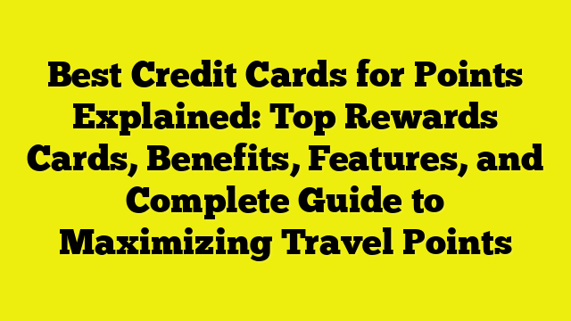 Best Credit Cards for Points Explained: Top Rewards Cards, Benefits, Features, and Complete Guide to Maximizing Travel Points